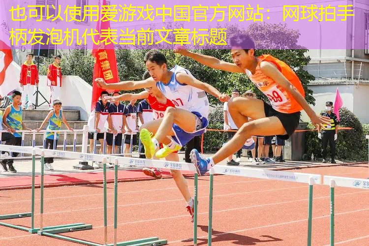 爱游戏中国官方网站：网球拍手柄发泡机