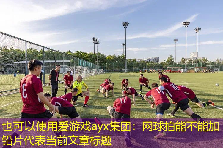 爱游戏ayx集团：网球拍能不能加铅片