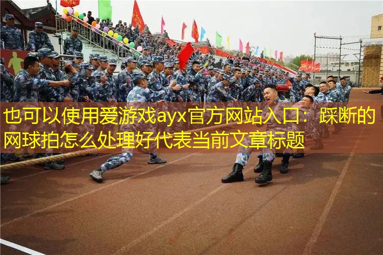 爱游戏ayx官方网站入口：踩断的网球拍怎么处理好