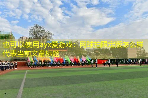 ayx爱游戏：网球拍限定版怎么样
