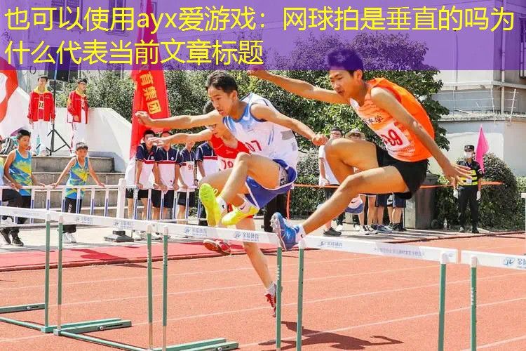 网球拍是垂直的吗为什么 网球拍是垂直的吗为什么